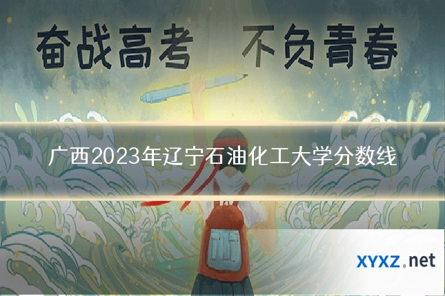 广西2023年辽宁石油化工大学分数线