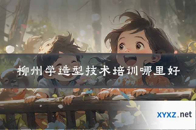 柳州学造型技术培训哪里好