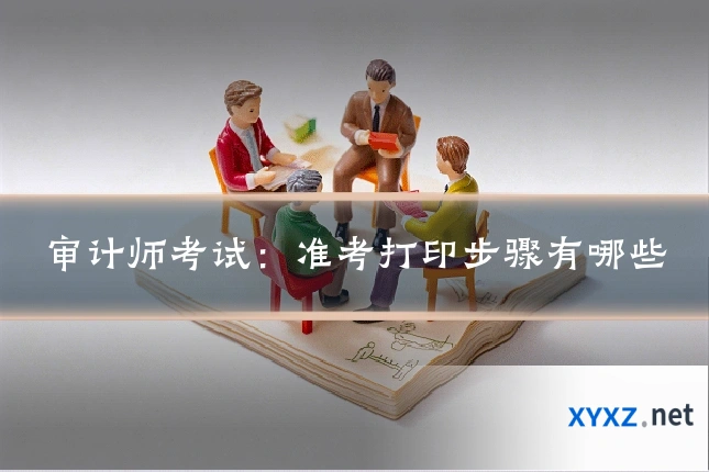 审计师考试：准考打印步骤有哪些