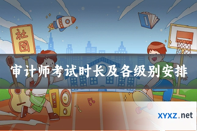 审计师考试时长及各级别安排