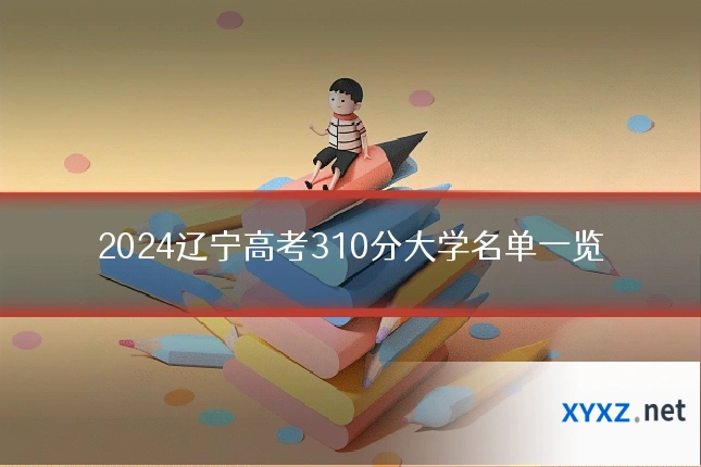 2024辽宁高考310分大学名单一览