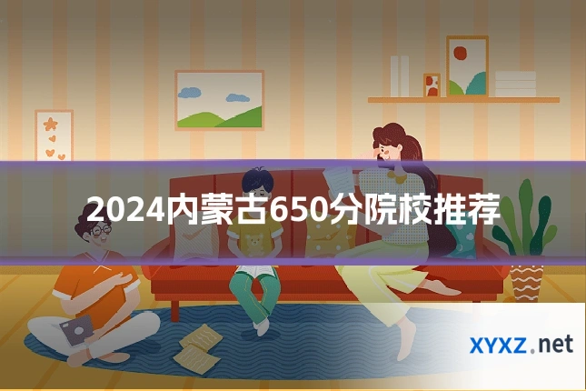 2024内蒙古650分院校推荐