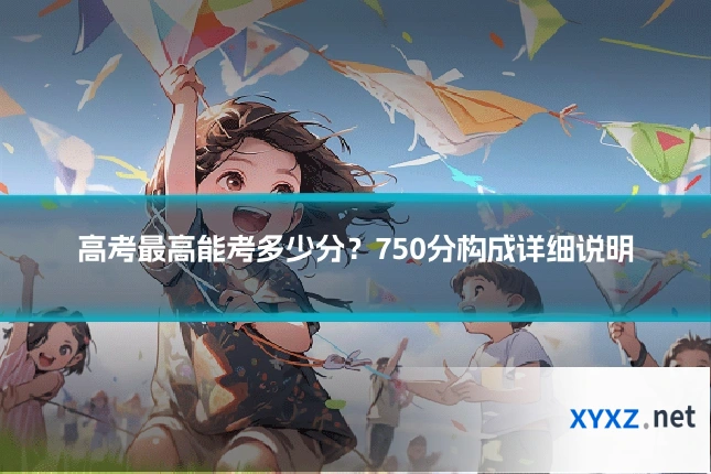 高考最高能考多少分？750分构成详细说明