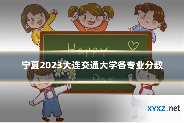 宁夏2023大连交通大学各专业分数