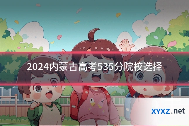 2024内蒙古高考535分院校选择