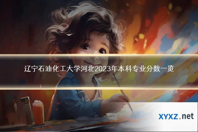 辽宁石油化工大学河北2023年本科专业分数一览