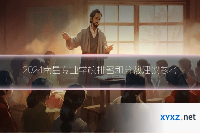 2024南昌专业学校排名和分数建议参考