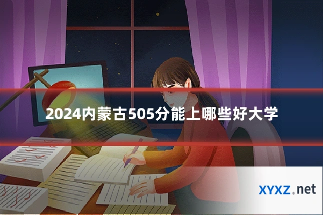 2024内蒙古505分能上哪些好大学