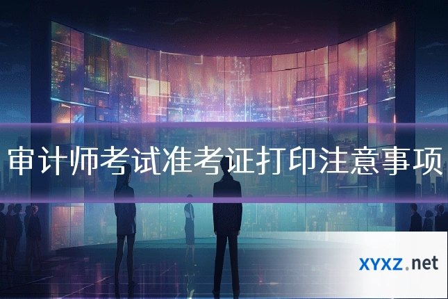 审计师考试准考证打印注意事项