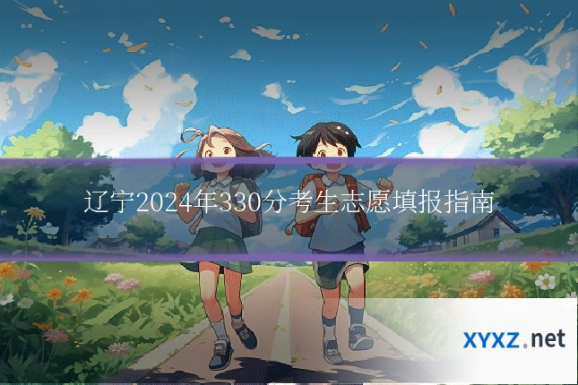 辽宁2024年330分考生志愿填报指南