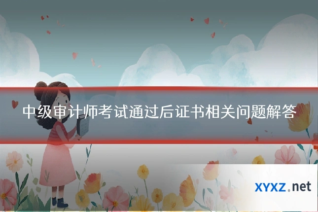 中级审计师考试通过后证书相关问题解答