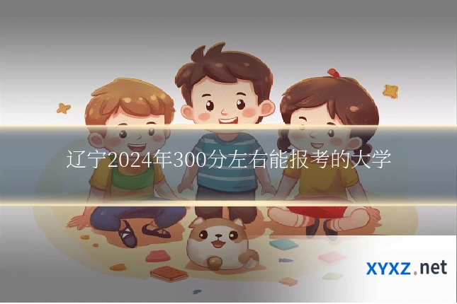 辽宁2024年300分左右能报考的大学