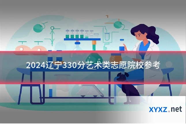 2024辽宁330分艺术类志愿院校参考