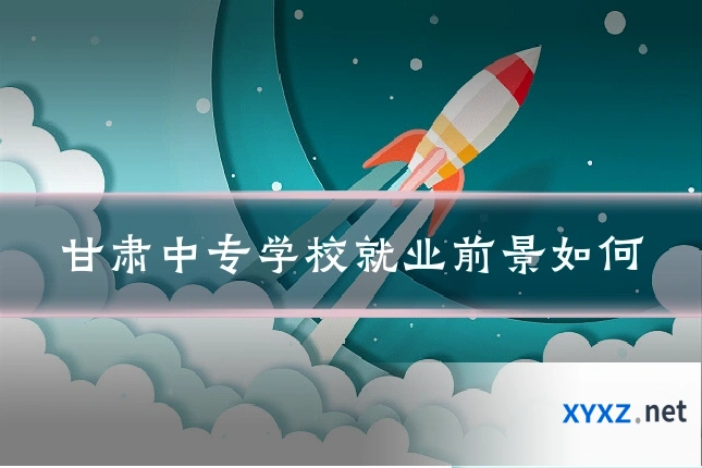 甘肃中专学校就业前景如何