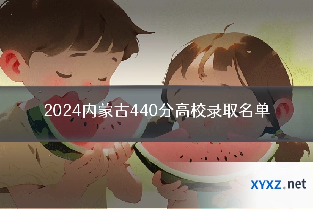 2024内蒙古440分高校录取名单