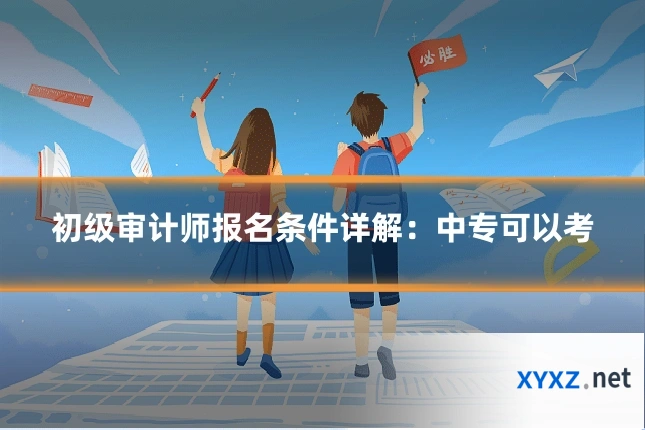 初级审计师报名条件详解：中专可以考