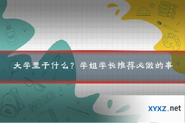 大学里干什么？学姐学长推荐必做的事