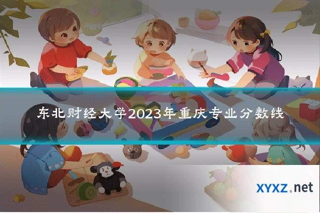 东北财经大学2023年重庆专业分数线