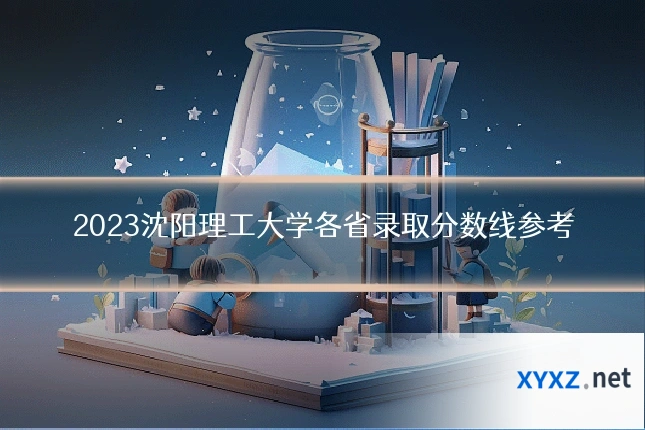 2023沈阳理工大学各省录取分数线参考