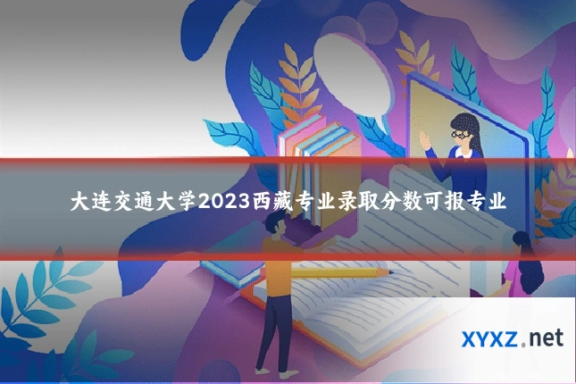 大连交通大学2023西藏专业录取分数可报专业