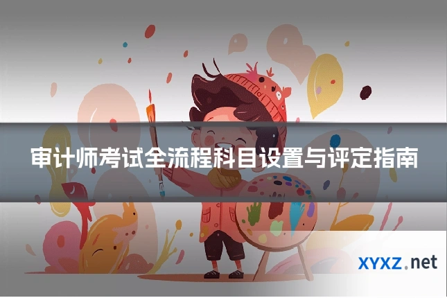 审计师考试全流程科目设置与评定指南