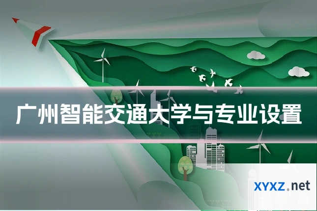 广州智能交通大学与专业设置