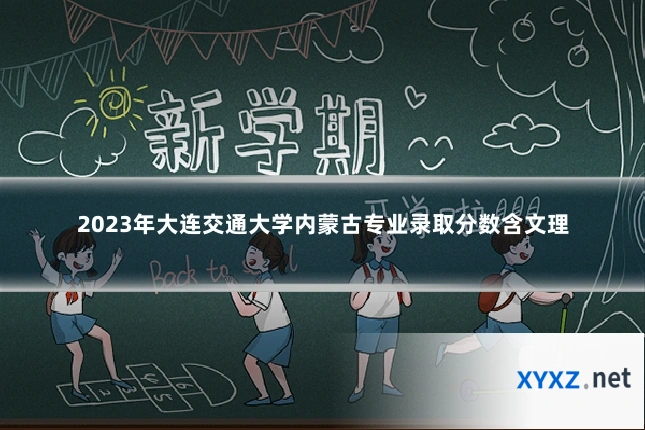 2023年大连交通大学内蒙古专业录取分数含文理
