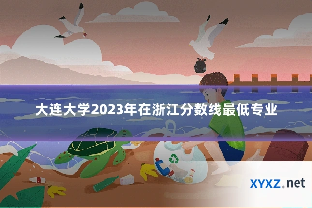 大连大学2023年在浙江分数线最低专业