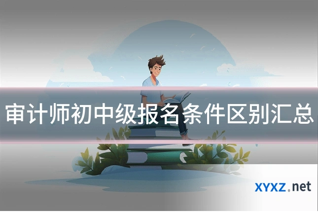 审计师初中级报名条件区别汇总