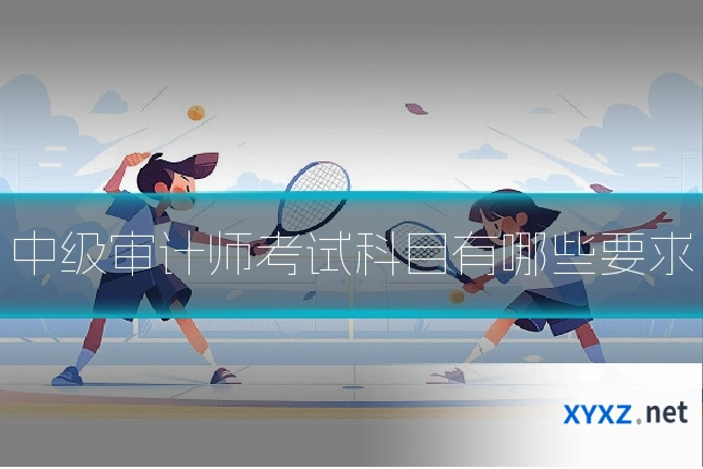 中级审计师考试科目有哪些要求