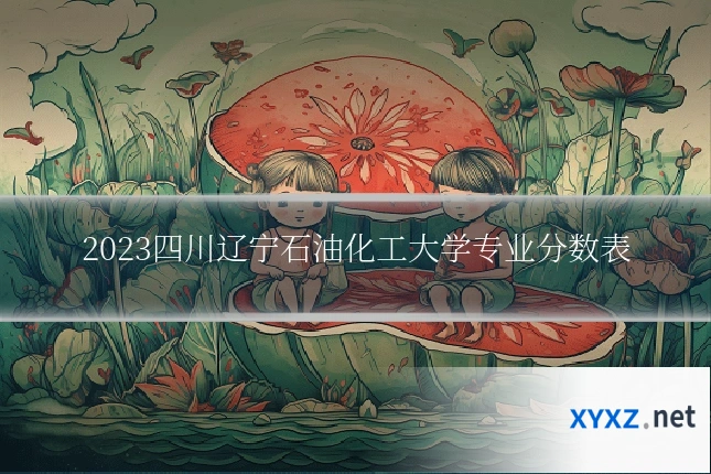 2023四川辽宁石油化工大学专业分数表