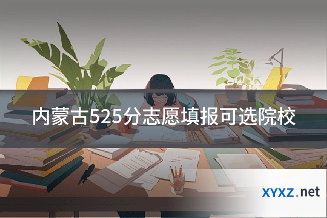 内蒙古525分志愿填报可选院校