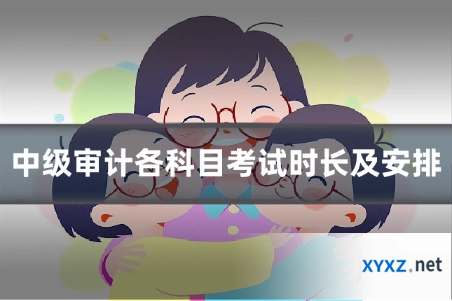 中级审计各科目考试时长及安排