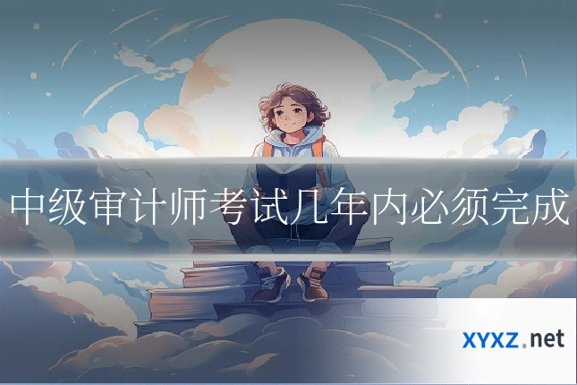 中级审计师考试几年内必须完成