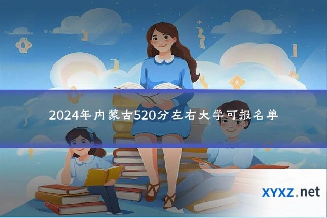 2024年内蒙古520分左右大学可报名单