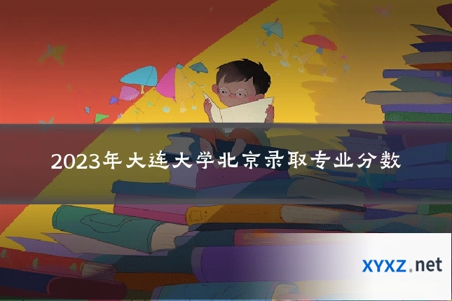 2023年大连大学北京录取专业分数