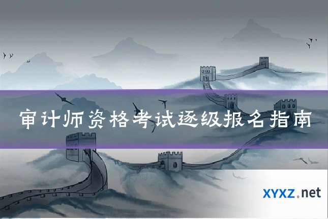 审计师资格考试逐级报名指南