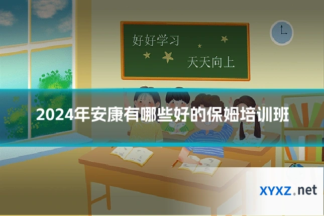 2024年安康有哪些好的保姆培训班