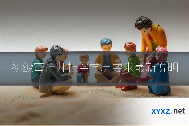 初级审计师报名学历要求最新说明
