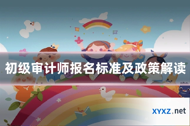 初级审计师报名标准及政策解读