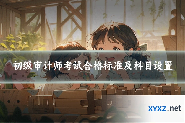 初级审计师考试合格标准及科目设置