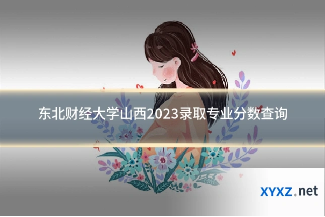 东北财经大学山西2023录取专业分数查询