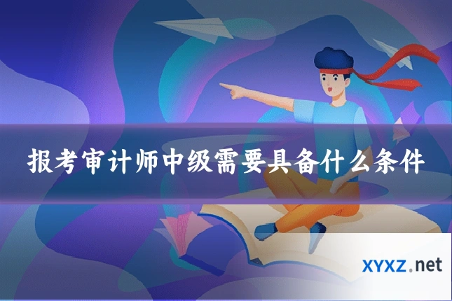 报考审计师中级需要具备什么条件