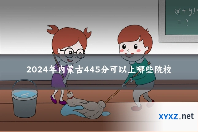 2024年内蒙古445分可以上哪些院校