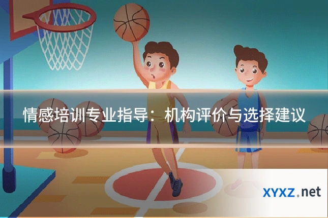 情感培训专业指导：机构评价与选择建议