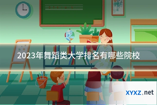 2023年舞蹈类大学排名有哪些院校