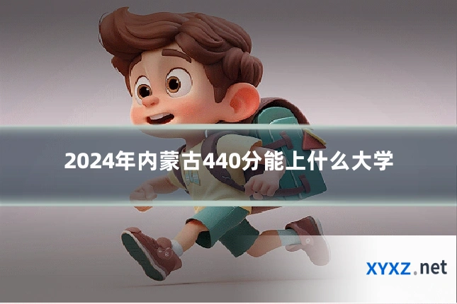 2024年内蒙古440分能上什么大学