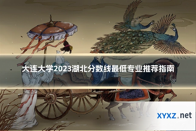 大连大学2023湖北分数线最低专业推荐指南