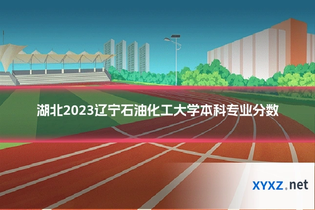 湖北2023辽宁石油化工大学本科专业分数