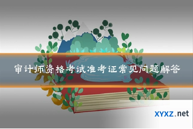 审计师资格考试准考证常见问题解答